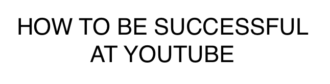 How to be successful at YouTube