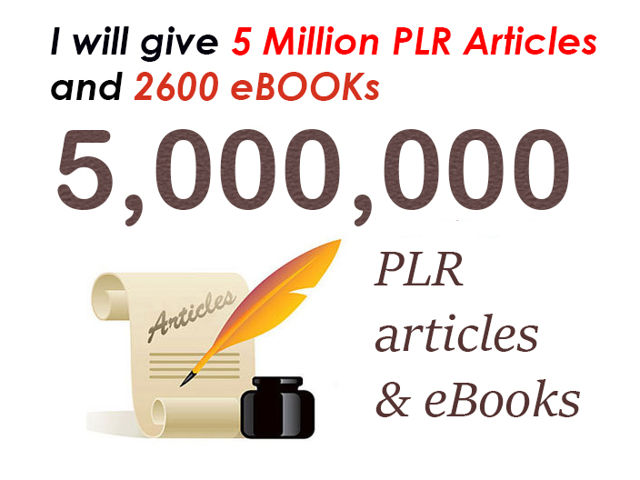 give you 5 Million PLR articles and 2600 Ebooks