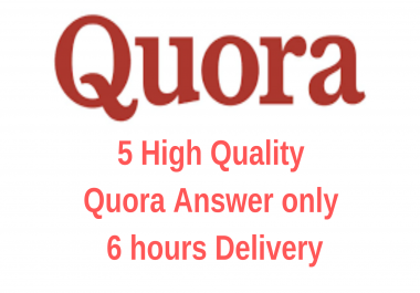 5 High quality Quora answer only 6 hours