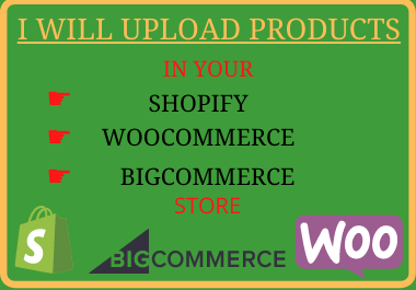 I will upload products to your Shopify,  Woocommerce,  and Bigcommerce store