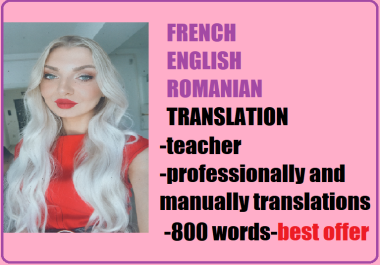 I will natively translate from FRENCH ENGLISH ROMANIAN I 800 words per service I BEST offer