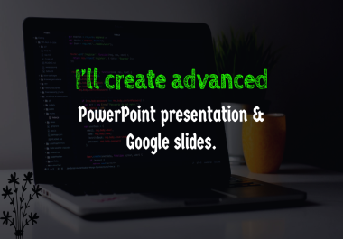 I will create advanced PowerPoint presentation & Google slides.