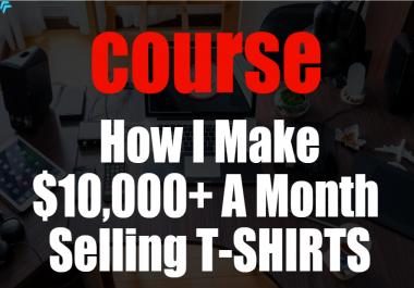 Complete Course How I Make 10,000+ A Month Selling T-SHIRTS